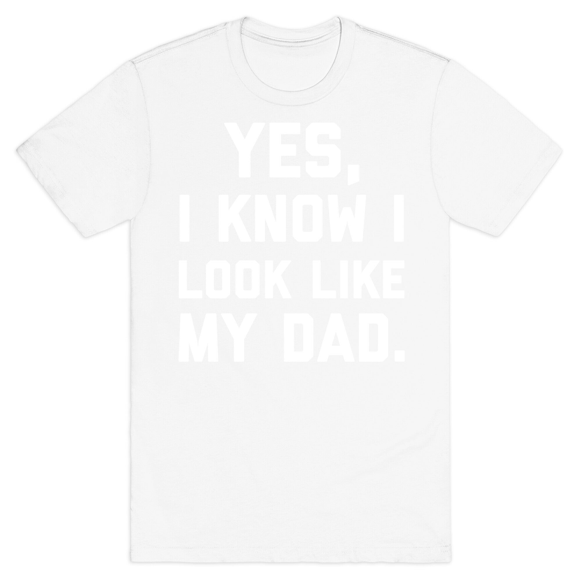 Yes, I Know I Look Like My Dad. T-Shirt